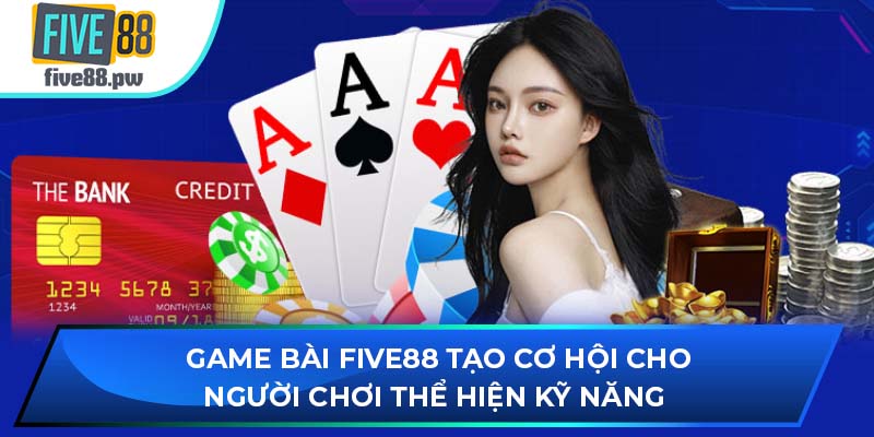 Game bài FIVE88 tạo cơ hội cho người chơi thể hiện kỹ năng 