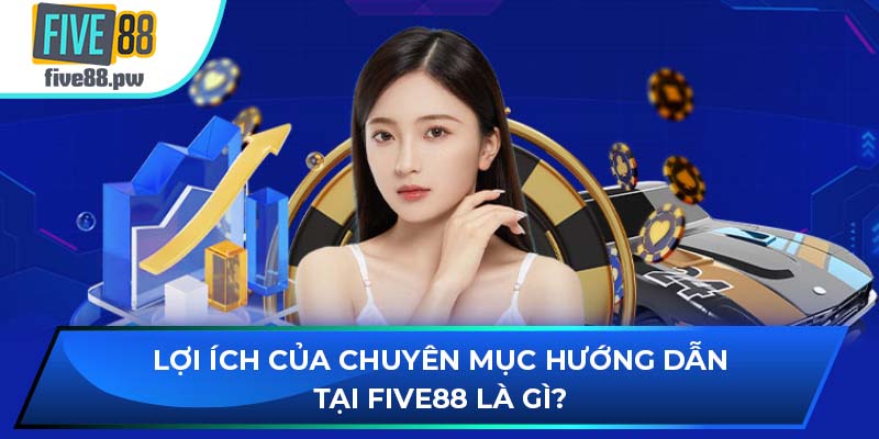 Lợi ích của chuyên mục hướng dẫn tại FIVE88 là gì?