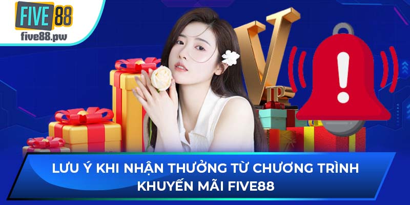 Lưu ý khi nhận thưởng từ chương trình khuyến mãi FIVE88