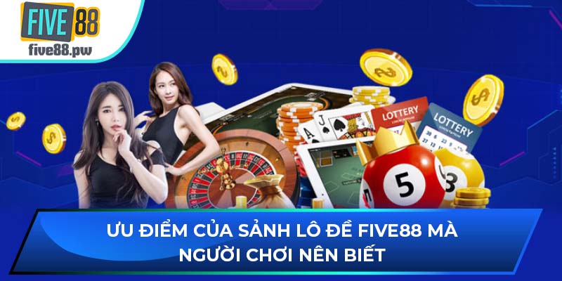 Ưu điểm của sảnh lô đề FIVE88 mà người chơi nên biết