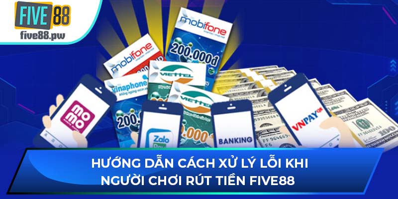 Hướng dẫn cách xử lý lỗi khi người chơi rút tiền FIVE88