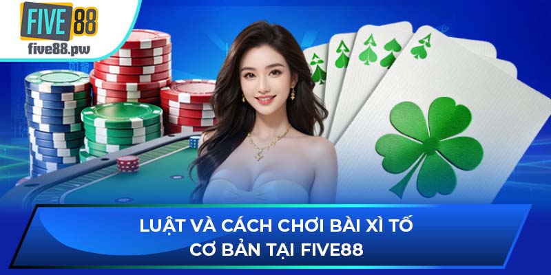 Luật và cách chơi bài Xì Tố cơ bản tại FIVE88