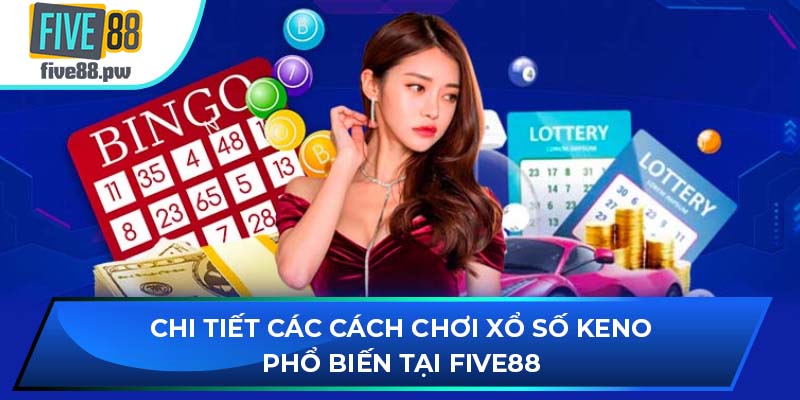 Chi tiết các cách chơi xổ số Keno phổ biến tại FIVE88