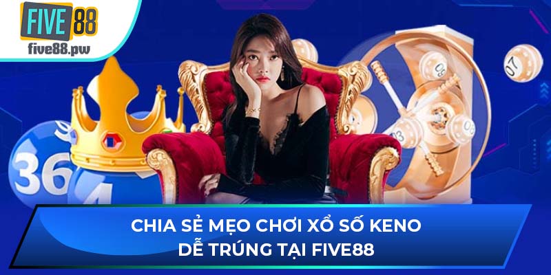 Chia sẻ mẹo chơi xổ số Keno dễ trúng tại FIVE88